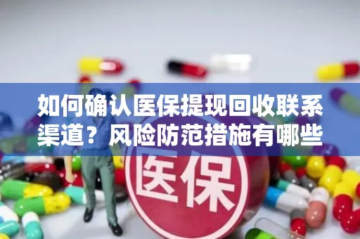 如何确认医保提现回收联系渠道？风险防范措施有哪些？